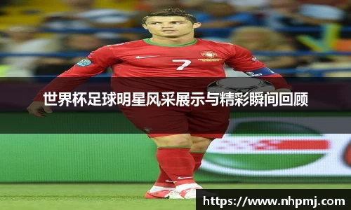 世界杯足球明星风采展示与精彩瞬间回顾