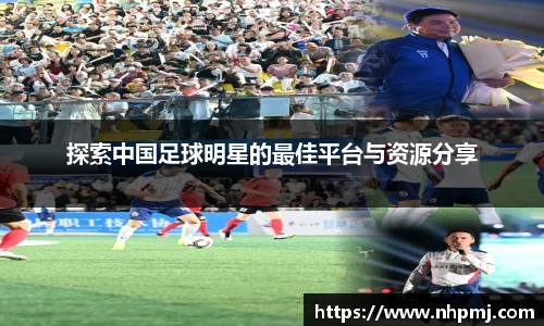 探索中国足球明星的最佳平台与资源分享